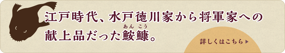 江戸時代、水戸徳川家から将軍家への献上品だった鮟鱇。詳しくはこちら