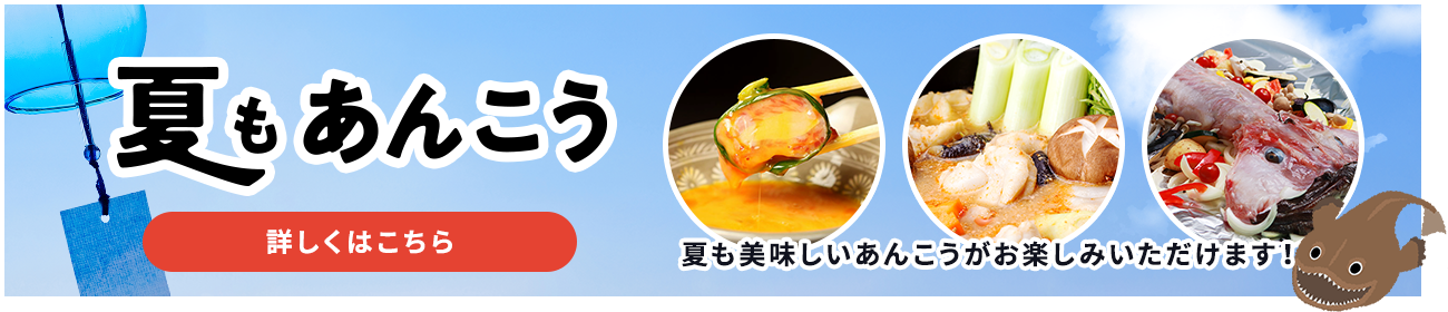 夏もあんこう 夏も美味しいあんこうがお楽しみいただけます！詳しくはこちら