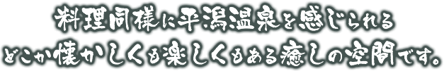 料理同様に平潟温泉を感じられるどこか懐かしくも楽しくもある癒しの空間です。